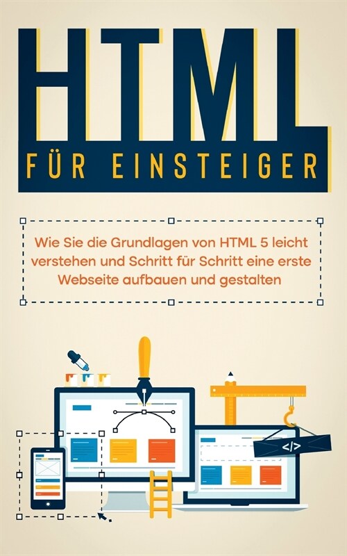 HTML f? Einsteiger: Wie Sie die Grundlagen von HTML 5 leicht verstehen und Schritt f? Schritt eine erste Webseite aufbauen und gestalten (Paperback)