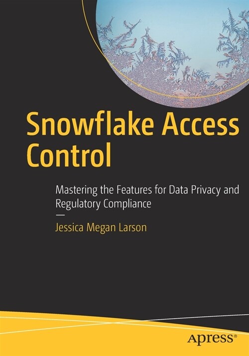 Snowflake Access Control: Mastering the Features for Data Privacy and Regulatory Compliance (Paperback)