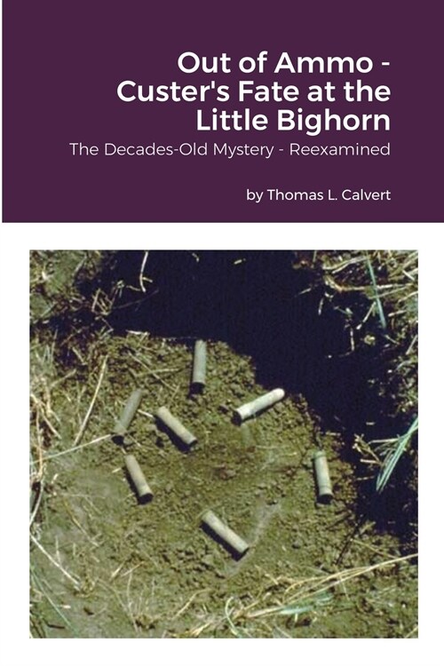 Out of Ammo - Custers Fate at the Little Bighorn: The Decades-Old Mystery - Reexamined (Paperback)