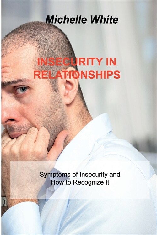 Insecurity in Relationships: Symptoms of Insecurity and How to Recognize It (Paperback)