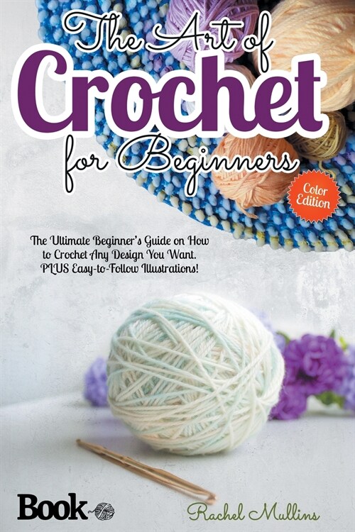 The Art of Crochet for Beginners: The Ultimate Beginners Guide on How to Crochet Any Design You Want. PLUS Easy-to-Follow Illustrations! (Paperback)