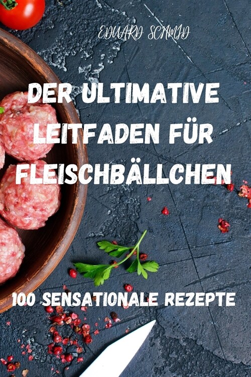 Der Ultimative Leitfaden F? Fleischb?lchen: 100 Sensationale Rezepte (Paperback)