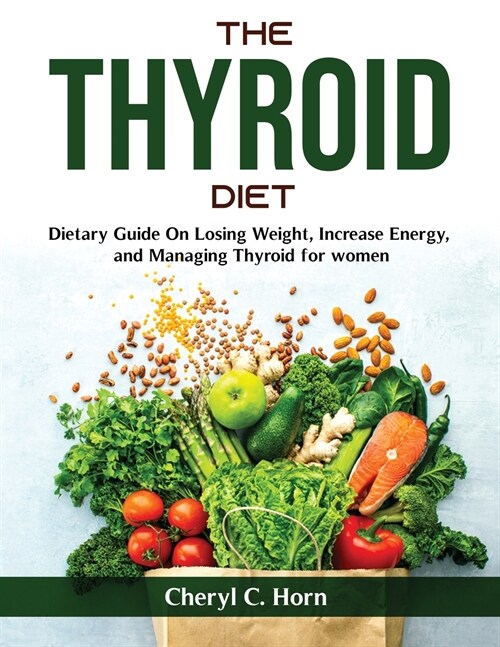 The Thyroid Diet: Dietary Guide On Losing Weight, Increase Energy, and Managing Thyroid for women (Paperback)