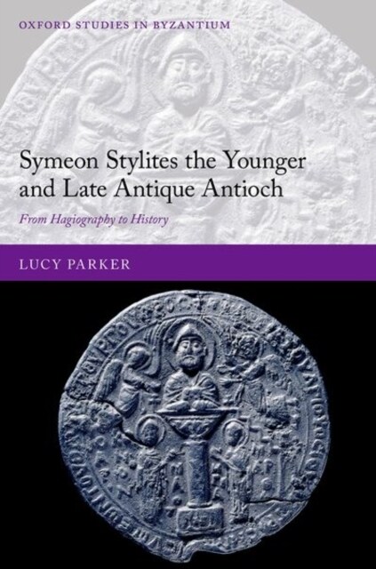 Symeon Stylites the Younger and Late Antique Antioch : From Hagiography to History (Hardcover)