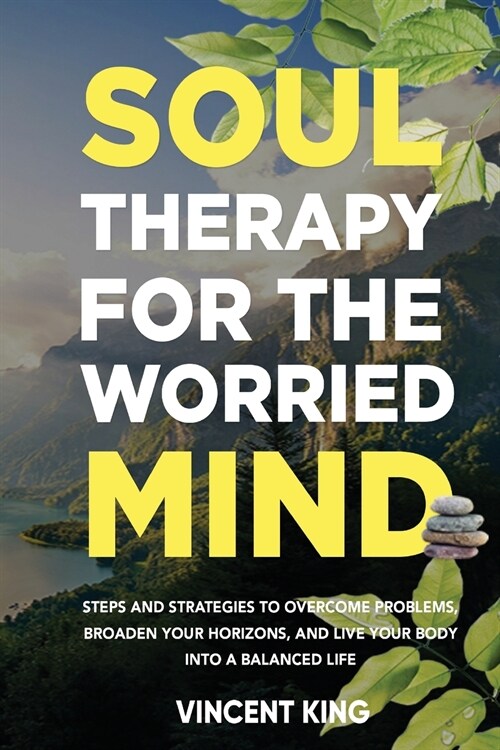 SOUL THERAPY FOR THE WORRIED MIND STEPS AND STRATEGIES TO OVERCOME PROBLEMS, BROADEN YOUR HORIZONS, AND LIVE YOUR BODY INTO A BALANCED LIFE (Paperback)