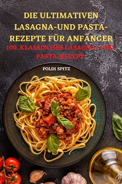 Die Ultimativen Lasagnaund Pasta-Rezepte F? Anf?ger: 100. Klassisches Lasagna- Und Pasta-Rezept (Paperback)