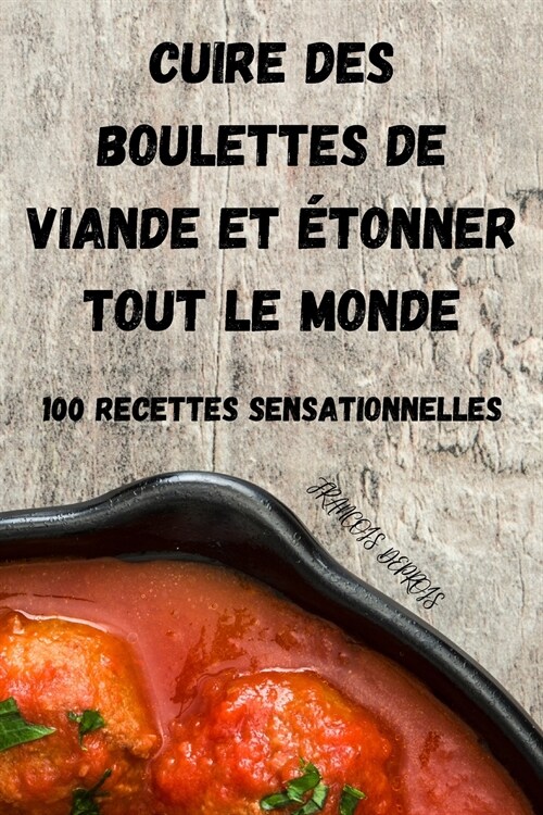 Cuire Des Boulettes de Viande Et ?onner Tout Le Monde: 100 Recettes Sensationnelles (Paperback)