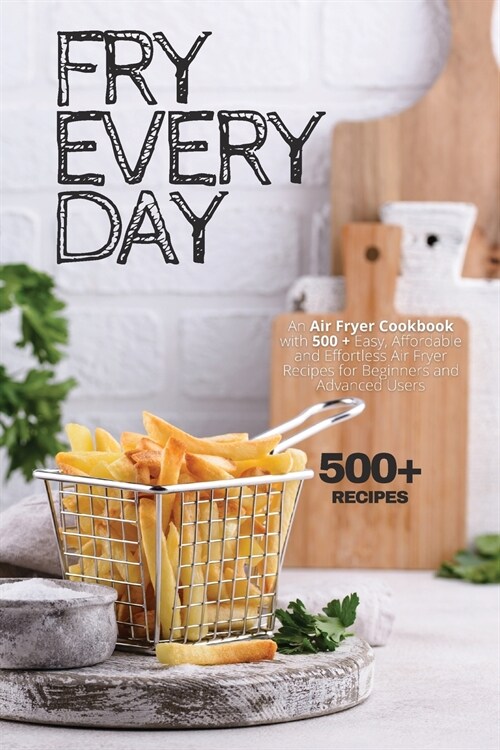 Fry Every Day: An Air Fryer Cookbook with 500+ Easy, Inexpensive and Trouble-free Air Fryer Recipes for Beginners and Advanced Users (Paperback)