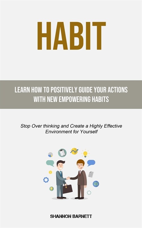 Habit: Learn How to Positively Guide Your Actions with New Empowering Habits (Stop Over thinking and Create a Highly Effectiv (Paperback)