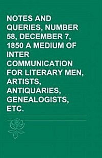 Notes and Queries, Number 58, December 7, 1850 a Medium of Inter-Communication for Literary Men, Artists, Antiquaries, Genealogists, Etc. (Paperback)