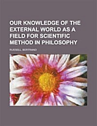 Our Knowledge of the External World as a Field for Scientific Method in Philosophy (Paperback)