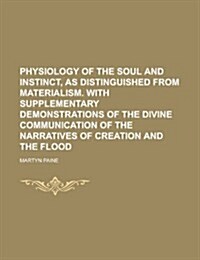 Physiology of the Soul and Instinct, as Distinguished from Materialism. with Supplementary Demonstrations of the Divine Communication of the Narrative (Paperback)