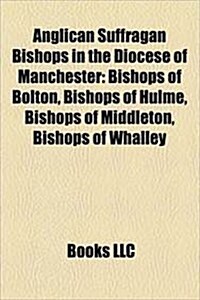 Anglican Suffragan Bishops in the Diocese of Manchester: Bishop of Hulme, Bishop of Middleton, Bishop of Bolton, Bishop of Whalley, (Paperback)