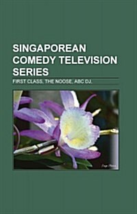 Singaporean Comedy Television Series: First Class, the Noose, ABC DJ, (Paperback)