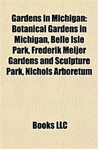 Gardens in Michigan: Botanical Gardens in Michigan, Belle Isle Park, Frederik Meijer Gardens and Sculpture Park, Nichols Arboretum (Paperback)