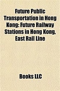Future Public Transportation in Hong Kong: East Rail Line, Guangzhou-Shenzhen-Hong Kong Express Rail Link (Paperback)
