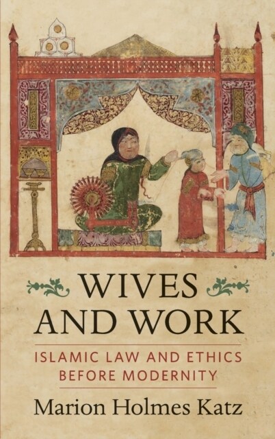 Wives and Work: Islamic Law and Ethics Before Modernity (Hardcover)