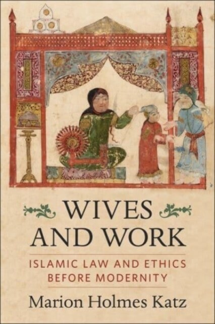 Wives and Work: Islamic Law and Ethics Before Modernity (Paperback)