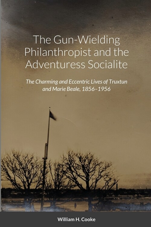 The Gun-Wielding Philanthropist and the Adventuress Socialite: The Charming and Eccentric Lives of Truxtun and Marie Beale, 1856-1956 (Paperback)