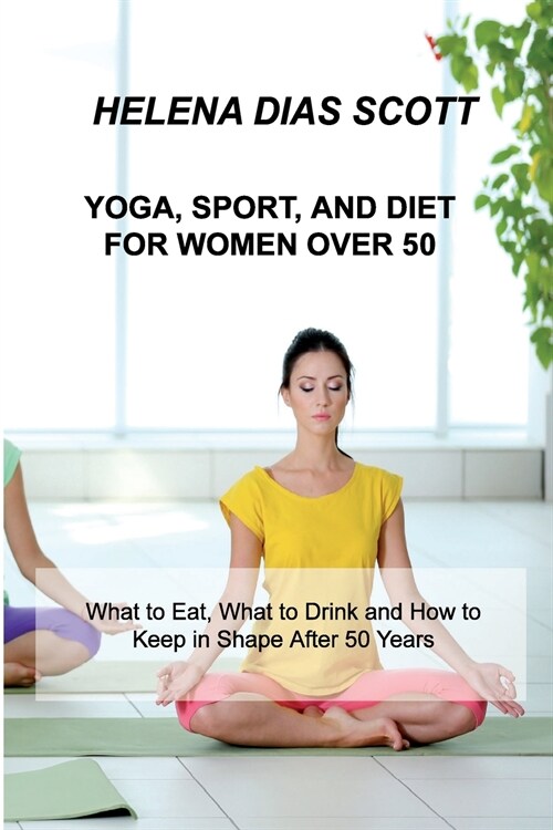 Yoga, Sport, and Diet: What to Eat, What to Drink and How to Keep in Shape After 50 Years (Paperback)
