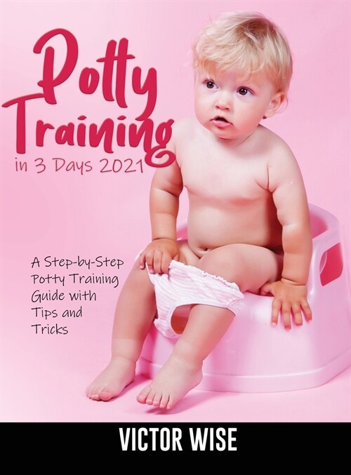 Potty Training in 3 Days 2021: A Step-by-Step Potty Training Guide With Tips and Tricks (Hardcover)