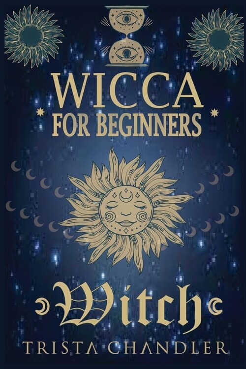 Wicca for Beginners: A Beginners Guide to the Mysteries of Wiccan Beliefs and History, as well as How to Use Candles, Crystals, Herbs, Mag (Paperback)