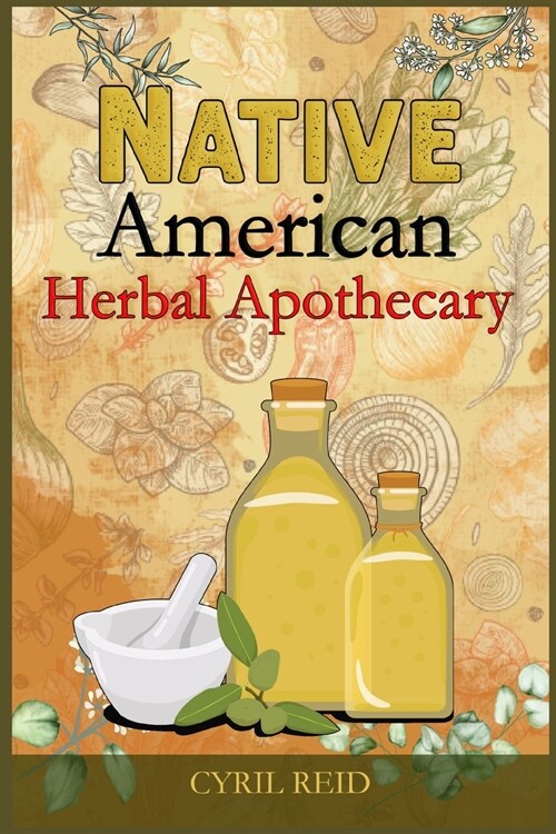 Native American Herbal Apothecary: The Ultimate Herbalists Manual. Learn The Most Effective Native American Herbal Remedies For Naturally Improving Y (Paperback)