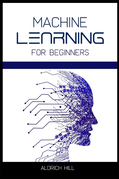 Machine Learning for Beginners: Learn the Basics of Artificial Intelligence. A Step-by-Step Overview to the Fundamentals of Machine Learning and Data (Paperback)