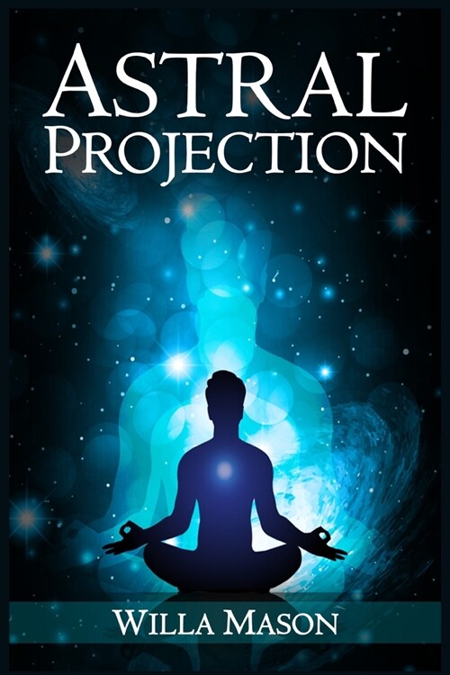 Astral Projection: A Comprehensive Guide on Astral Travel, Out-of-Body Experiences, and How to Achieve Mental Peace Through Meditation an (Paperback)