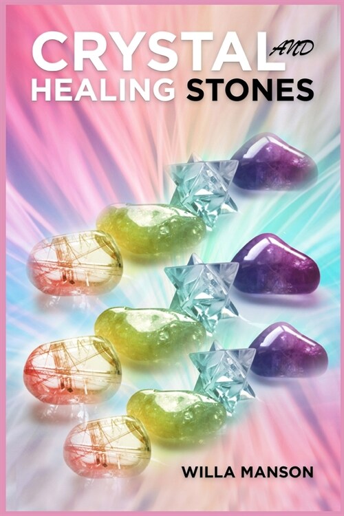 Crystal and Healing Stones: Your Complete Guide to Crystals and Healing Stones for Complete Beginners. Healing Stones, Moonstone, Relieve Stress, (Paperback)