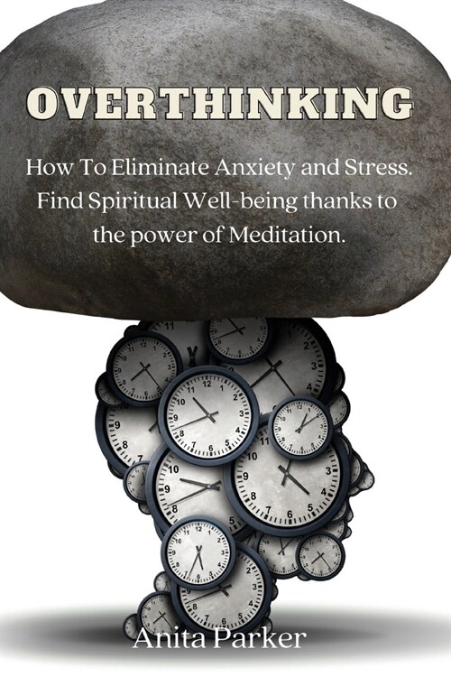 Overthinking: How To Eliminate Anxiety and Stress. Find Spiritual Well-being thanks to the power of Meditation. (Paperback)