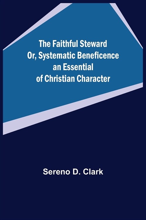 The Faithful Steward Or, Systematic Beneficence an Essential of Christian Character. (Paperback)