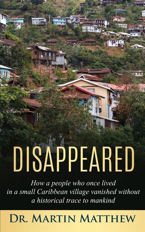 Disappeared: How A People Who Once Lived in a Small Caribbean Village Vanished Without a Historical Trace to Humankind: How A Peopl (Hardcover)