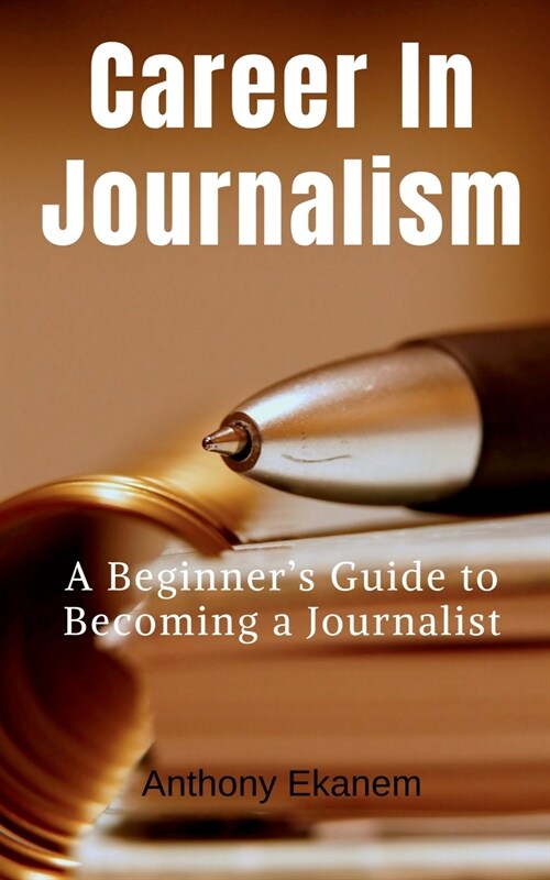 Career In Journalism: A Beginners Guide to Becoming a Journalist (Paperback)