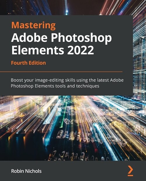 Mastering Adobe Photoshop Elements 2022 : Boost your image-editing skills using the latest Adobe Photoshop Elements tools and techniques, 4th Edition (Paperback, 4 Revised edition)