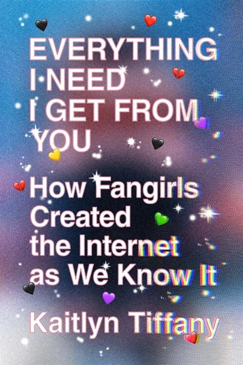 Everything I Need I Get from You: How Fangirls Created the Internet as We Know It (Paperback)