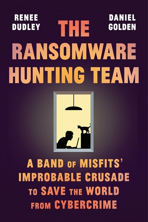 The Ransomware Hunting Team: A Band of Misfits Improbable Crusade to Save the World from Cybercrime (Hardcover)