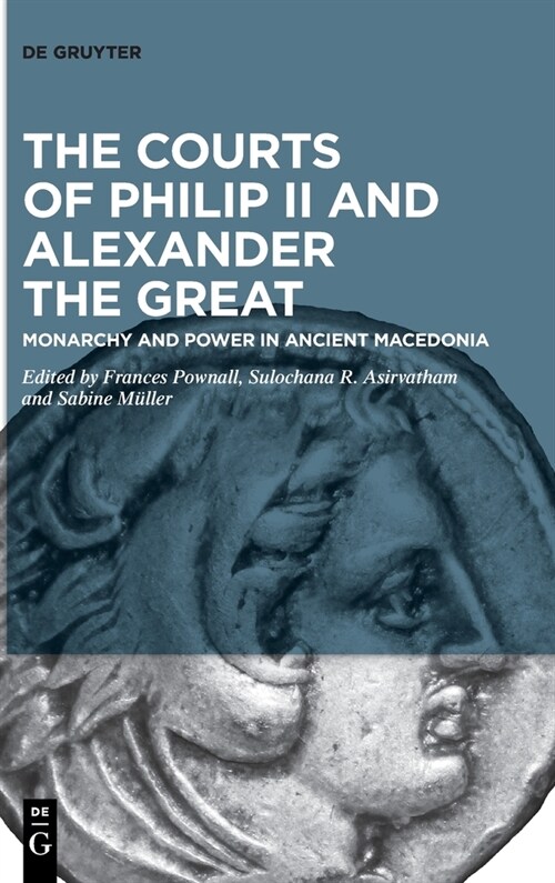 The Courts of Philip II and Alexander the Great: Monarchy and Power in Ancient Macedonia (Hardcover)