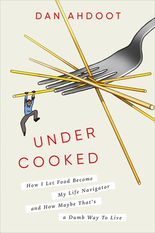 Undercooked: How I Let Food Become My Life Navigator and How Maybe Thats a Dumb Way to Live (Hardcover)