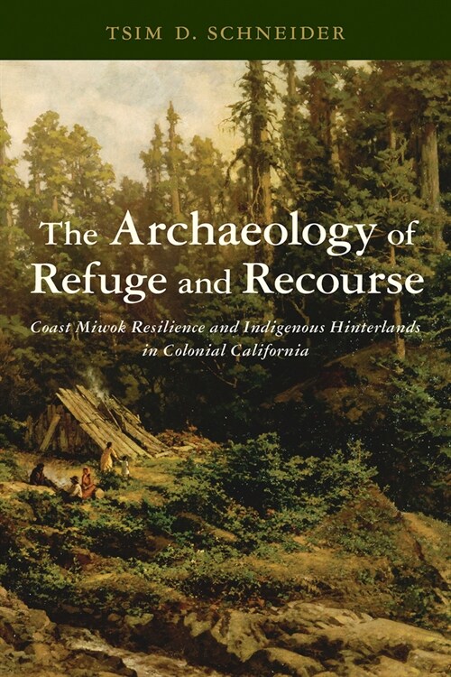 The Archaeology of Refuge and Recourse: Coast Miwok Resilience and Indigenous Hinterlands in Colonial California (Paperback)