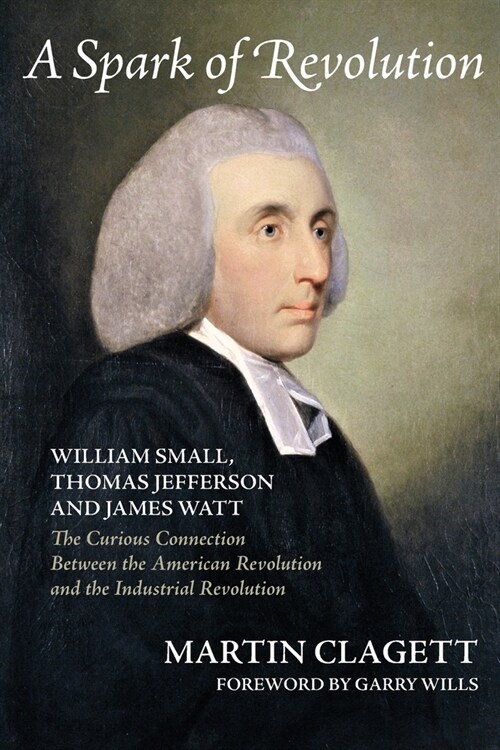 A Spark of Revolution: William Small, Thomas Jefferson and James Watt: the Curious Connection Between the American Revolution and the Industr (Paperback)