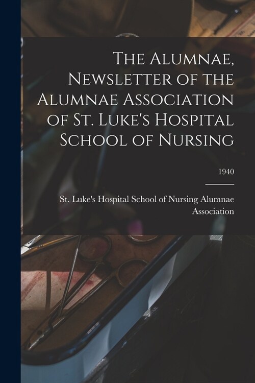 The Alumnae, Newsletter of the Alumnae Association of St. Lukes Hospital School of Nursing; 1940 (Paperback)