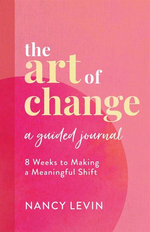 The Art of Change, a Guided Journal: 8 Weeks to Making a Meaningful Shift in Your Life (Other)