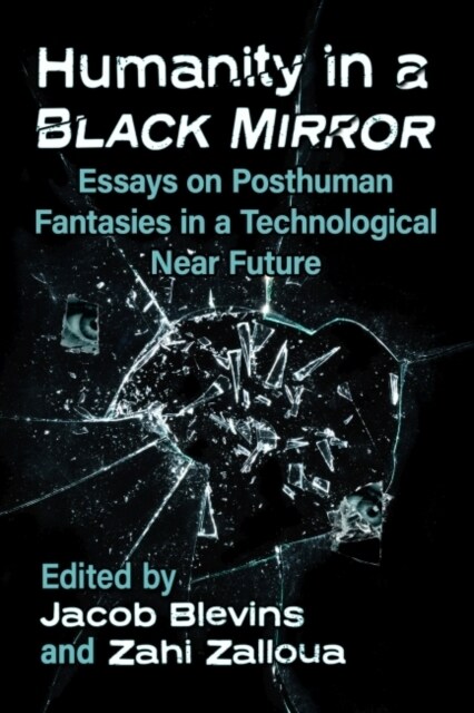 Humanity in a Black Mirror: Essays on Posthuman Fantasies in a Technological Near Future (Paperback)