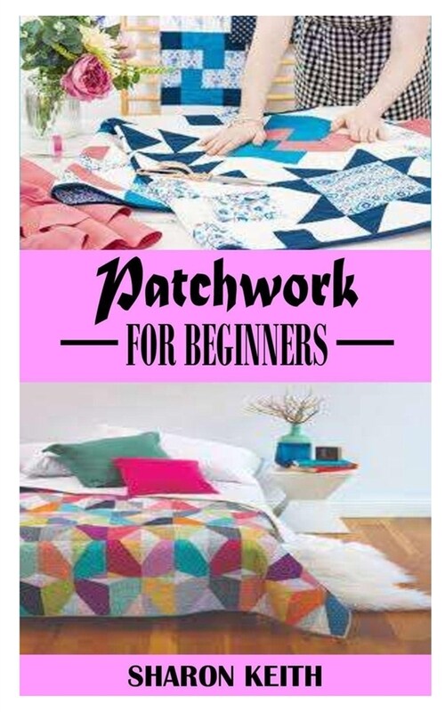 Patchwork for Beginners: A complete guide on how to make amazing Patchwork designs (Paperback)