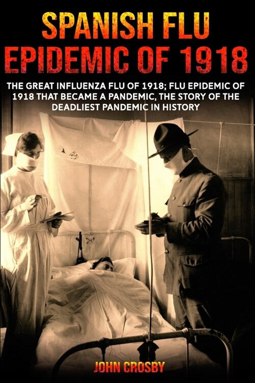 Spanish Flu Epidemic Of 1918: The Great Influenza Flu Of 1918; That Became A Deadliest Pandemic In History (Paperback)