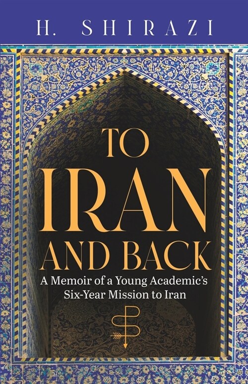 To Iran and Back: A Memoir of a Young Academics Six-Year Mission to Iran (Paperback)