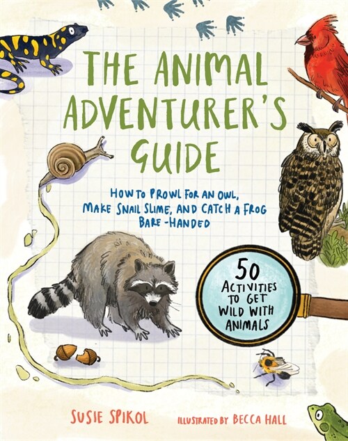 The Animal Adventurers Guide: How to Prowl for an Owl, Make Snail Slime, and Catch a Frog Bare-Handed--50 Acti Vities to Get Wild with Animals (Paperback)