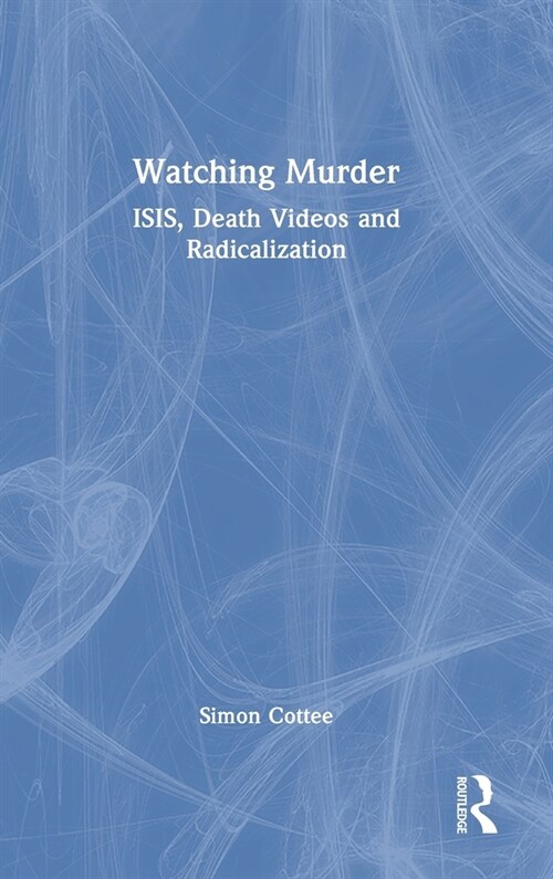 Watching Murder : ISIS, Death Videos and Radicalization (Hardcover)