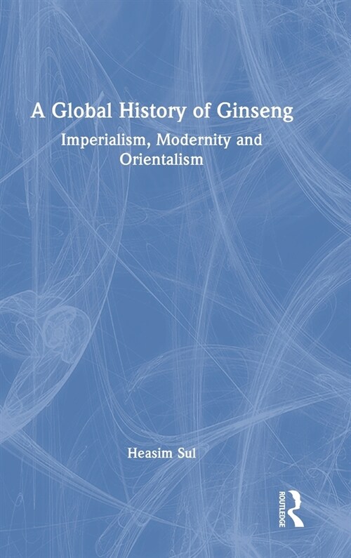 A Global History of Ginseng : Imperialism, Modernity and Orientalism (Hardcover)